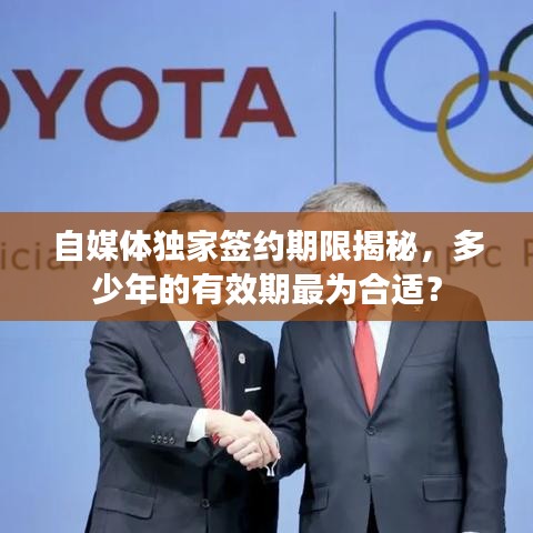 自媒体独家签约期限揭秘,多少年的有效期最为合适?