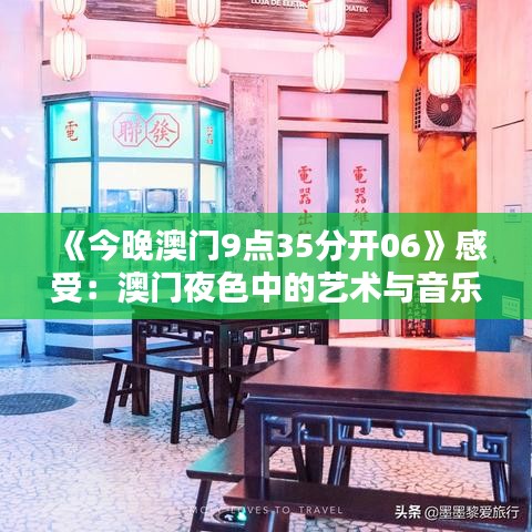《今晚澳门9点35分开06》感受:澳门夜色中的艺术与音乐盛典