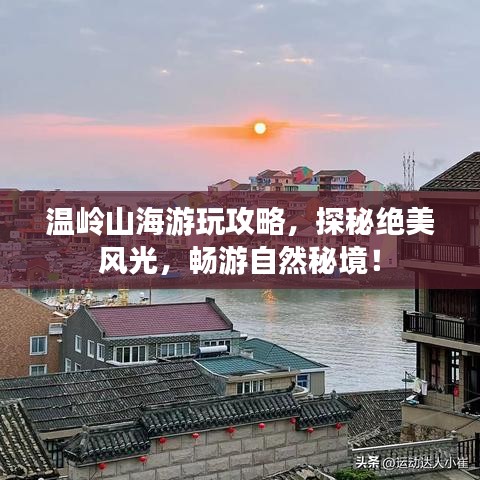 温岭山海游玩攻略,探秘绝美风光,畅游自然秘境!