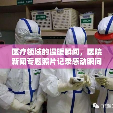 医疗领域的温暖瞬间,医院新闻专题照片记录感动瞬间