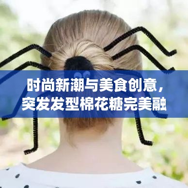 时尚新潮与美食创意,突发发型棉花糖完美融合!