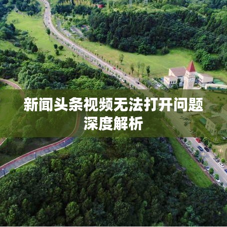 新闻头条视频无法打开问题深度解析