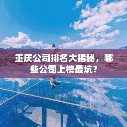 重庆公司排名大揭秘,哪些公司上榜最坑?