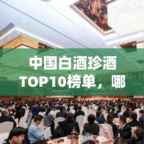中国白酒珍酒TOP10榜单,哪些品牌上榜?