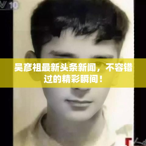 吴彦祖最新头条新闻,不容错过的精彩瞬间!