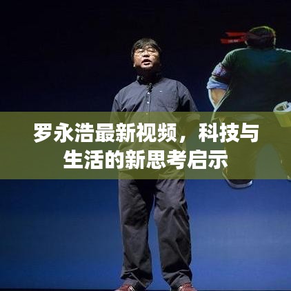 罗永浩最新视频,科技与生活的新思考启示