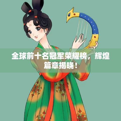 全球前十名冠军荣耀榜,辉煌篇章揭晓!