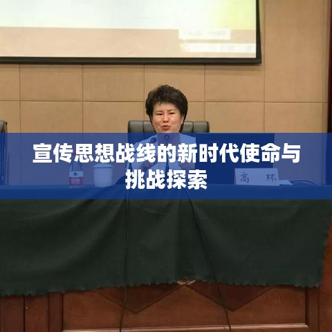 宣传思想战线的新时代使命与挑战探索