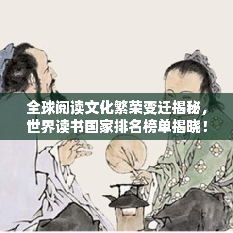 全球阅读文化繁荣变迁揭秘，世界读书国家排名榜单揭晓！