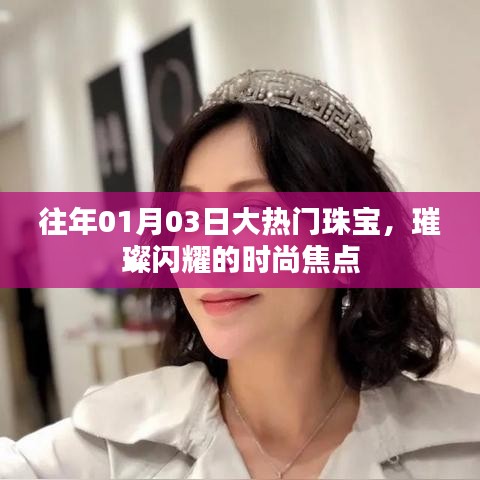 大热门珠宝闪耀时尚焦点，璀璨闪耀的珠宝风采