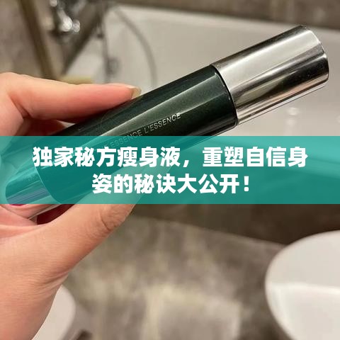 独家秘方瘦身液,重塑自信身姿的秘诀大公开!