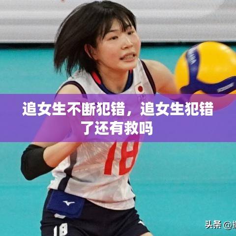 追女生不断犯错，追女生犯错了还有救吗