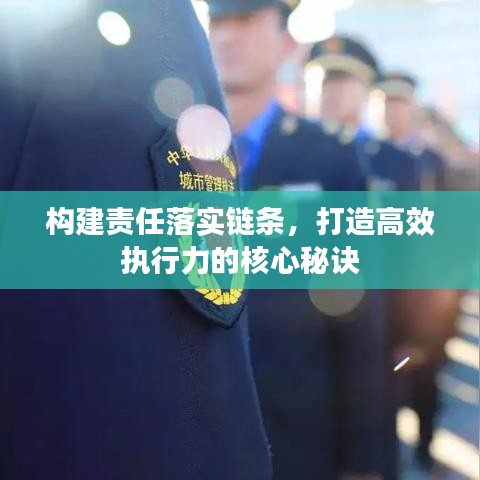 构建责任落实链条，打造高效执行力的核心秘诀