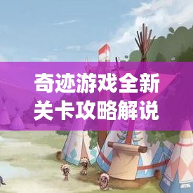 奇迹游戏全新关卡攻略解说视频，带你轻松通关！