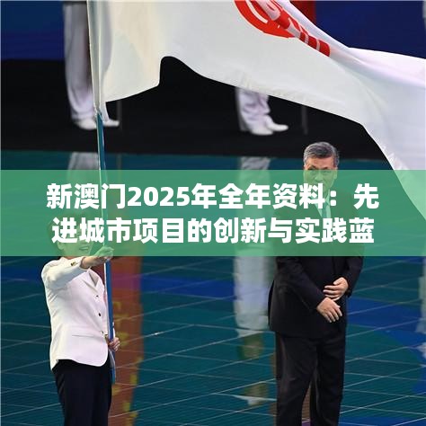 新澳门2025年全年资料:先进城市项目的创新与实践蓝图