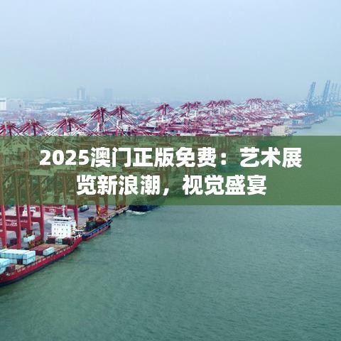 2025澳门正版免费:艺术展览新浪潮,视觉盛宴