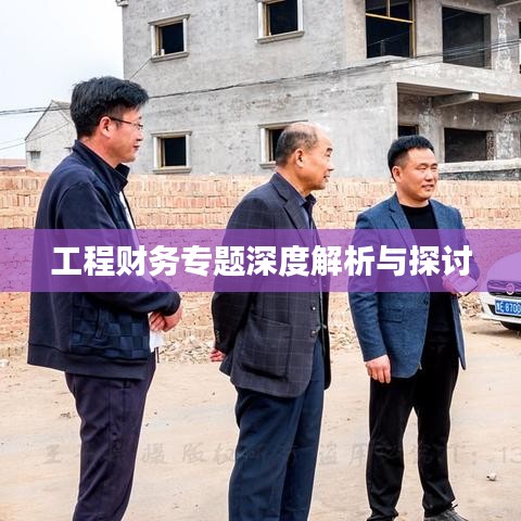 工程财务专题深度解析与探讨