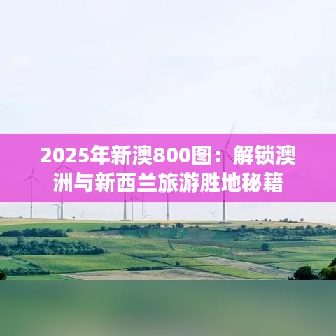 2025年新澳800图：解锁澳洲与新西兰旅游胜地秘籍