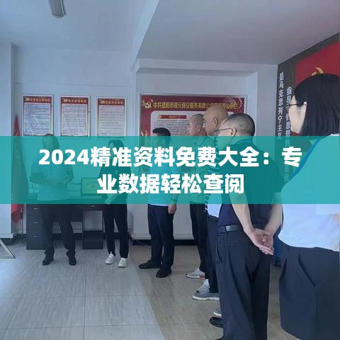 2024精准资料免费大全：专业数据轻松查阅
