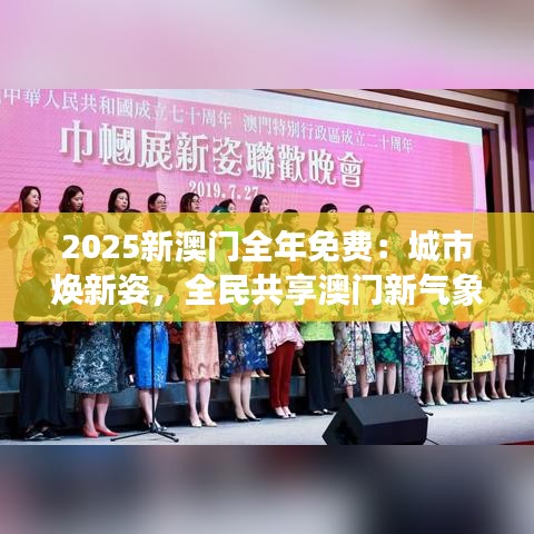2025新澳门全年免费：城市焕新姿，全民共享澳门新气象