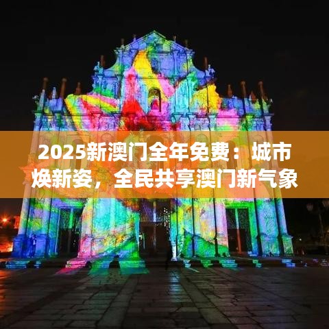 2025新澳门全年免费:城市焕新姿,全民共享澳门新气象
