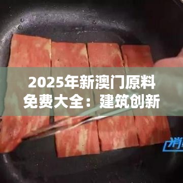2025年新澳门原料免费大全:建筑创新材料集锦