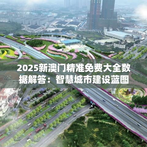 2025新澳门精准免费大全数据解答：智慧城市建设蓝图