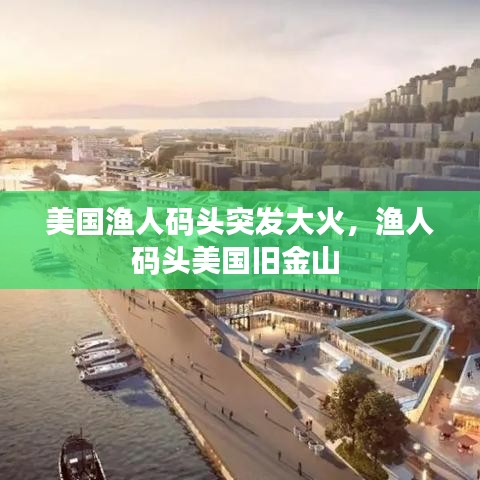 美国渔人码头突发大火，渔人码头美国旧金山 