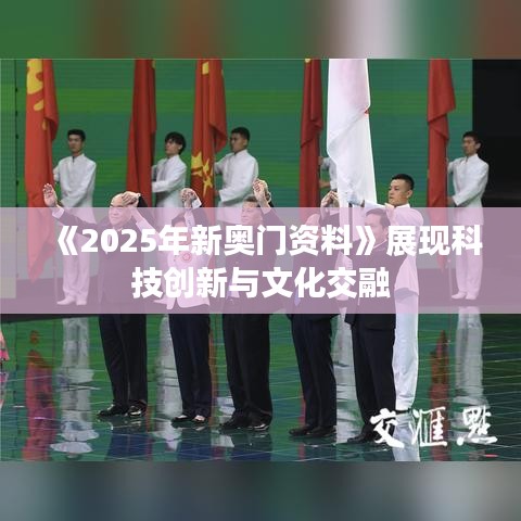 《2025年新奥门资料》展现科技创新与文化交融