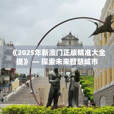 《2025年新澳门正版精准大全提》 — 探索未来智慧城市