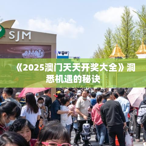 《2025澳门天天开奖大全》洞悉机遇的秘诀