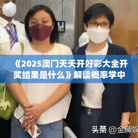 《2025澳门天天开好彩大全开奖结果是什么》解读概率学中的惊喜时刻