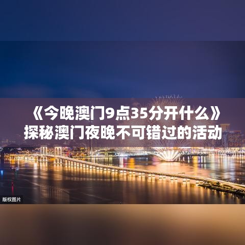 《今晚澳门9点35分开什么》探秘澳门夜晚不可错过的活动
