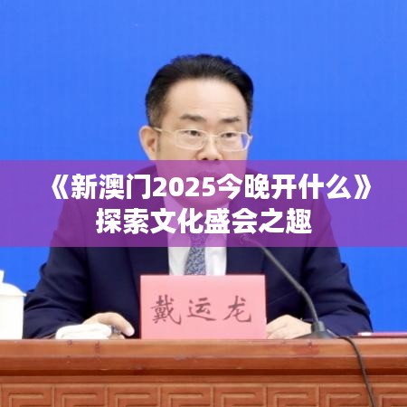 《新澳门2025今晚开什么》探索文化盛会之趣