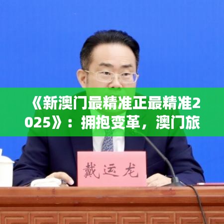 《新澳门最精准正最精准2025》：拥抱变革，澳门旅游新篇章