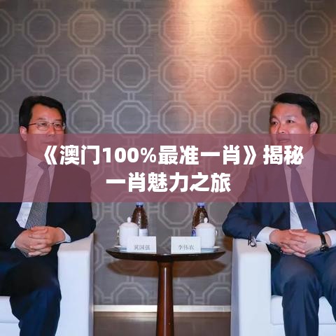 《澳门100%最准一肖》揭秘一肖魅力之旅