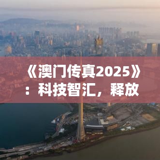 《澳门传真2025》：科技智汇，释放澳门经济新活力