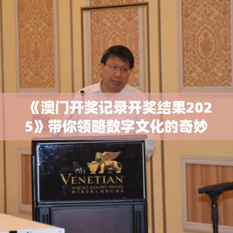 《澳门开奖记录开奖结果2025》带你领略数字文化的奇妙之旅