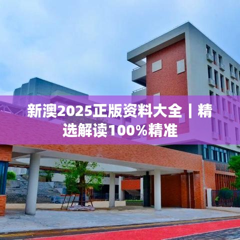 新澳2025正版资料大全|精选解读100%精准