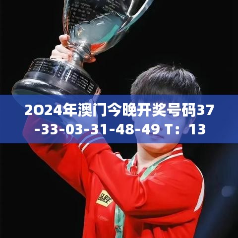 2O24年澳门今晚开奖号码37-33-03-31-48-49 T:13