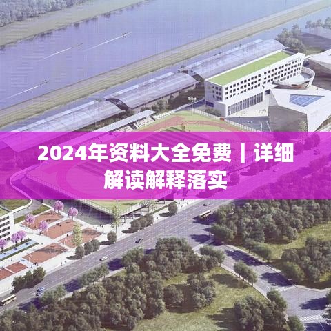 2024年资料大全免费｜详细解读解释落实