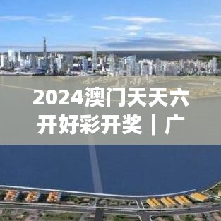 2024澳门天天六开好彩开奖|广泛的关注解释落实