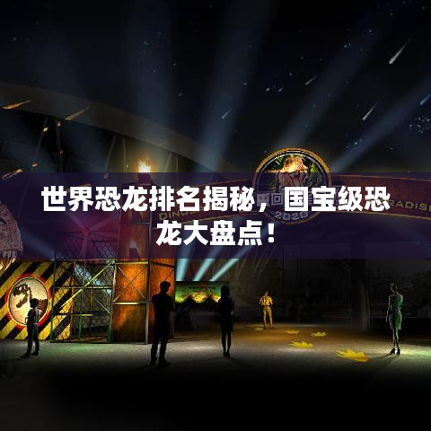 世界恐龙排名揭秘，国宝级恐龙大盘点！
