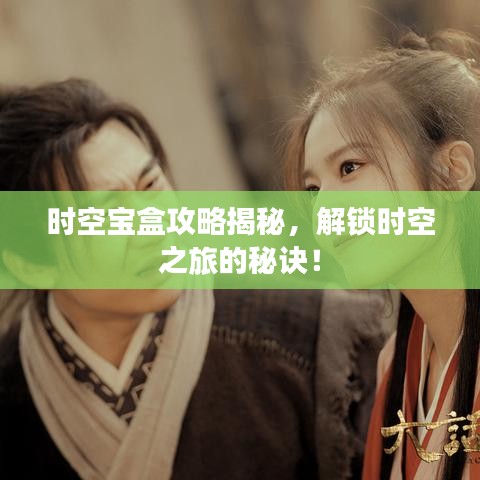 时空宝盒攻略揭秘,解锁时空之旅的秘诀!