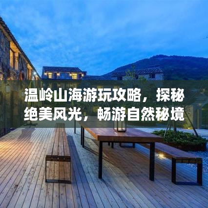 温岭山海游玩攻略,探秘绝美风光,畅游自然秘境!