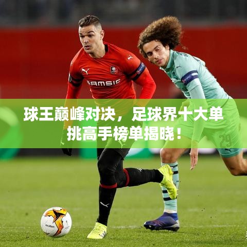 球王巅峰对决,足球界十大单挑高手榜单揭晓!