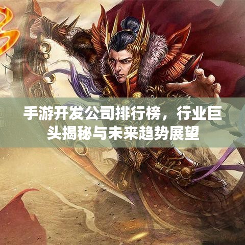 手游开发公司排行榜，行业巨头揭秘与未来趋势展望