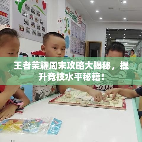 王者荣耀周末攻略大揭秘,提升竞技水平秘籍!