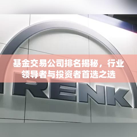 基金交易公司排名揭秘，行业领导者与投资者首选之选