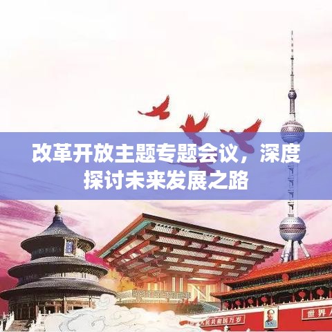 改革开放主题专题会议，深度探讨未来发展之路